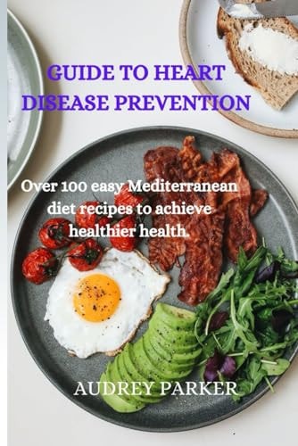 Guide to Heart Disease Prevention Over 100 Easy Mediterranean Diet Recipes to Achieve Healthier Health.