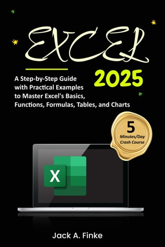 Excel A Step-by-Step Guide with Practical Examples to Master Excel's Basics, Functions, Formulas, Tables, and Charts