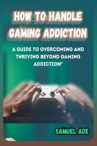 How to Handle Gaming Addiction A Guide to Overcoming and Thriving Beyond Gaming Addiction