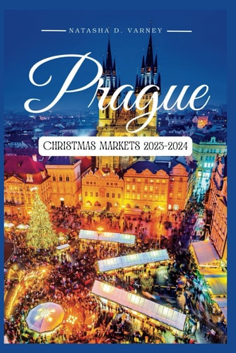 Prague Christmas Markets 2023-2024 The Ultimate Guide To Explore The City's Xmas Markets During The Festive Season And Create Unforgettable Holiday Memories