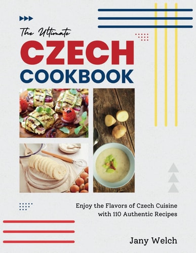 The Ultimate Czech Cookbook Enjoy the Flavors of Czech Cuisine with 110 Authentic Recipes