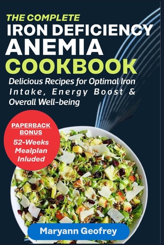 The Complete Iron Deficiency Anemia Cookbook Delicious Recipes for Optimal Iron Intake, Energy Boost & Overall Well-being