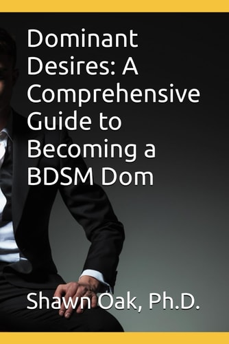 Dominant Desires A Comprehensive Guide to Becoming a BDSM Dom