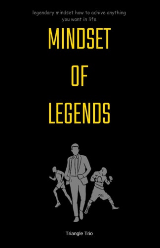 Mindset of Legends Legendary Mindset: How to Achieve Anything You Want in Life