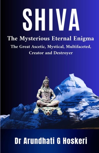 Shiva The Mysterious Eternal Enigma : The Great Ascetic, Mystical, Multifaceted, Creator and Destroyer