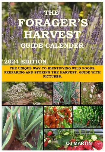 The Forager's Harvest Guide Calender 2024 Edition The Unique Way to Identifying Wild Foods, Preparing and Storing the Harvest. Guide with Pictures.
