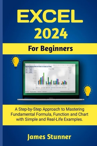 Excel 2024 For Beginners A Step-by-Step Approach to Mastering Fundamental Formula, Function and Chart with Simple and Real-Life Examples.