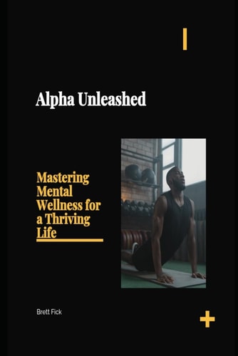Alpha Unleashed Mastering Mental Wellness for a Thriving Life