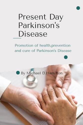 Present Day Parkinson's Disease Promotion of Health, Prevention and Cure of Parkinson's Arkinson's Disease