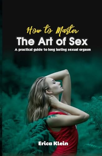 How to Master the Art of Sex A Practical Guide to Long Lasting Sexual Orgasm