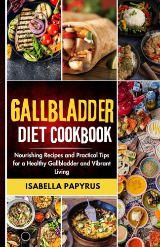 Gallbladder Diet Cookbook Nourishing Recipes and Practical Tips for a Healthy Gallbladder and Vibrant Living