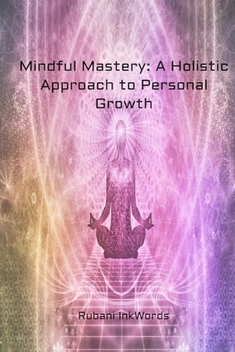 Mindful Mastery A Holistic Approach to Personal Growth