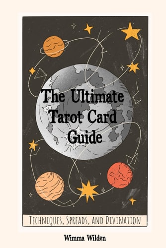 The Ultimate Tarot Card Guide Techniques, Spreads, and Divination