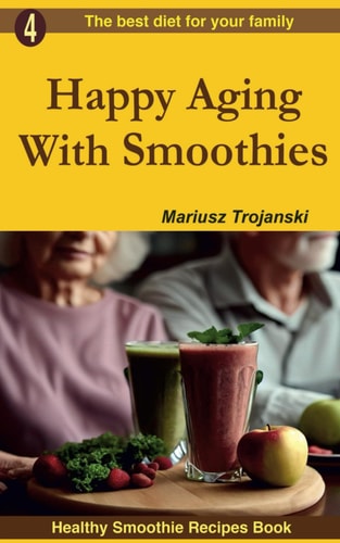HAPPY AGING WITH SMOOTHIES Smoothie Recipes for Older Adults, Recipes to Support Healthy Aging,... Best Smoothies for Older People
