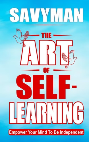 The Art of Self-Learning Empower Your Mind To Be Independent