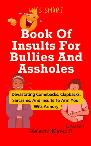 Book Of Insults For Bullies And Assholes Devastating Comebacks, Clapbacks, Sarcasms, And Insults To Arm Your Wits Armory