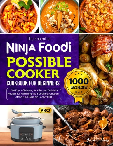 The Essential Ninja Foodi Possible Cooker Cookbook for Beginners 1000 Days of Diverse, Healthy, and Delicious Recipes for Mastering the 8 Cooking Functions of the Ninja Possible Cooker PRO