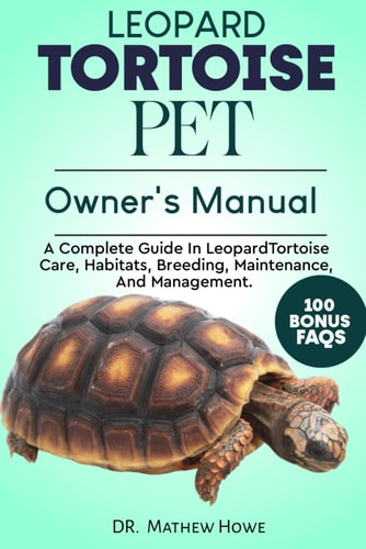 Leopard Tortoise Pet Owner's Manual A Complete Guide in Leopard Tortoise Care, Habitats, Breeding, Maintenance, And Management.
