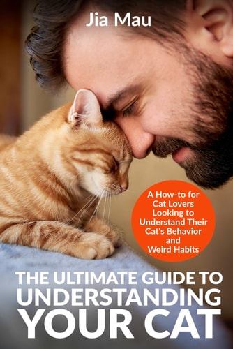 ULTIMATE GUIDE TO UNDERSTANDING YOUR CAT A How-to for Cat Lovers Looking to Understand Their... Cat's Behavior and Weird Habits