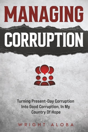 Managing Corruption Turning Present-Day Corruption Into Good Corruption, In My Country Of Hope