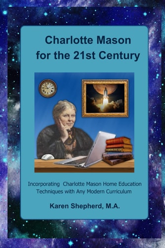 CHARLOTTE MASON FOR THE 21ST CENTURY Incorporating Charlotte Mason Home Education... Techniques with Any Modern Curriculum