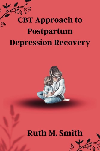 CBT Approach to Postpartum Depression Recovery Mindful Healing: Subtitles for Navigating Postpartum Depression with the CBT Approach