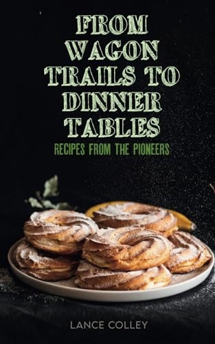 From Wagon Trails to Dinner Tables Recipes from the Pioneers