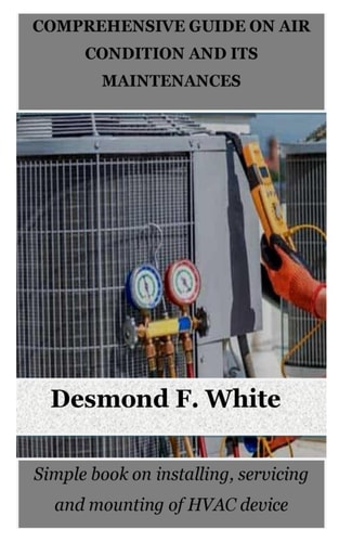 Comprehensive Guide on Air Condition and Its Maintenances Simple Book on Installing, Servicing and Mounting of HVAC Device