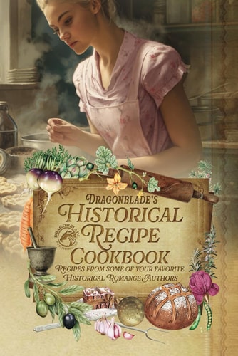 Dragonblade's Historical Recipe Cookbook Recipes from Some of Your Favorite Historical Romance Authors