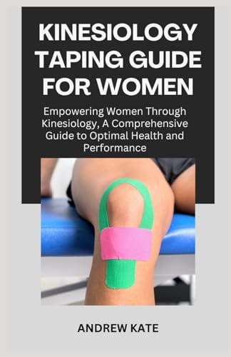 Kinesiology Taping Guide for Women Empowering Women Through Kinesiology, A Comprehensive Guide to Optimal Health and Performance