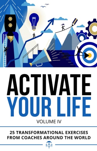 Activate Your Life 25 Transformational Exercises From Coaches Around The World (Volume IV)