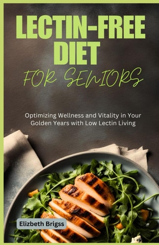 Lectin-Free Diet for Seniors Optimizing Wellness and Vitality in Your Golden Years with Low Lectin Living