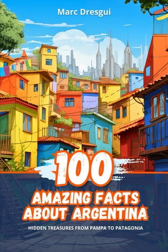 100 Amazing Facts about Argentina Hidden Treasures from Pampa to Patagonia