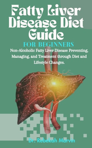 Fatty Liver Disease Diet Guide For Beginners Non-Alcoholic Fatty Liver Disease Preventing, Managing, and Treatment Through Diet and Lifestyle Changes.