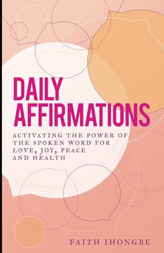 Daily Affirmations Activating the Power of the Spoken Word for Love, Joy, Peace and Health
