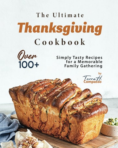 The Ultimate Thanksgiving Cookbook Over 100+ Simply Tasty Recipes for a Memorable Family Gathering
