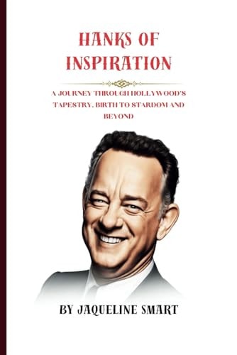 Hanks of Inspiration A Journey Through Hollywood's Tapestry, Birth to Stardom and Beyond
