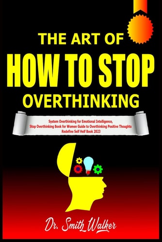 The Art of How to Stop Overthinking System Overthinking for Emotional Intelligence, Stop Overthinking Book for Women Guide to Overthinking Positive Thoughts Redefine Self Helf Book 2023