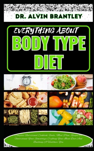 Everything about Body Type Diet Complete Nutritional Cookbook, Foods, Meal Plan, Recipes To Understand Your Somatotype Crafting Your Ideal Diet And Building A Healthier You