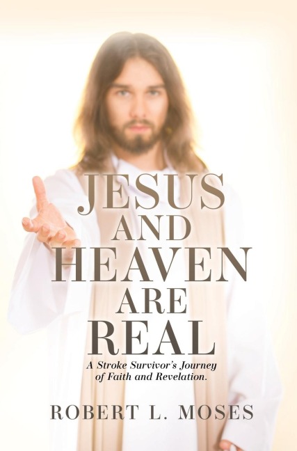 Jesus and Heaven are Real: A Stroke Survivors Journey of Faith and Revelation.