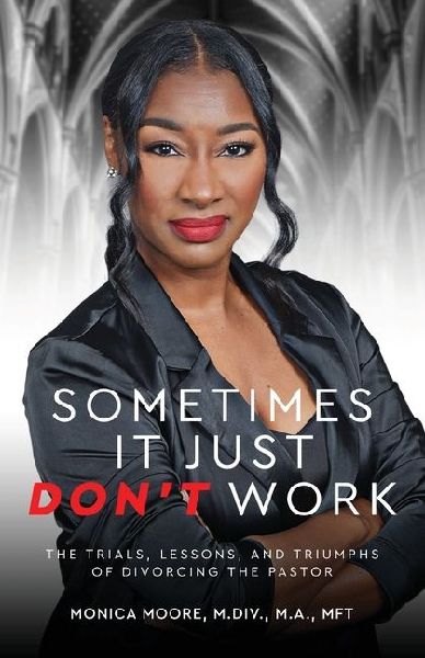 Sometimes It Just Dont Work: The Trials, Lessons, and Triumphs of Divorcing the Pastor