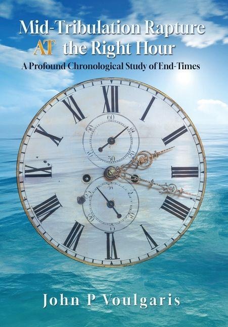 Mid-Tribulation Rapture AT the Right Hour: A Profound Chronological Study of End-Times
