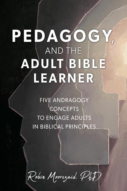 Pedagogy, and the Adult Bible Learner: Five andragogy concepts to engage adults in biblical principles