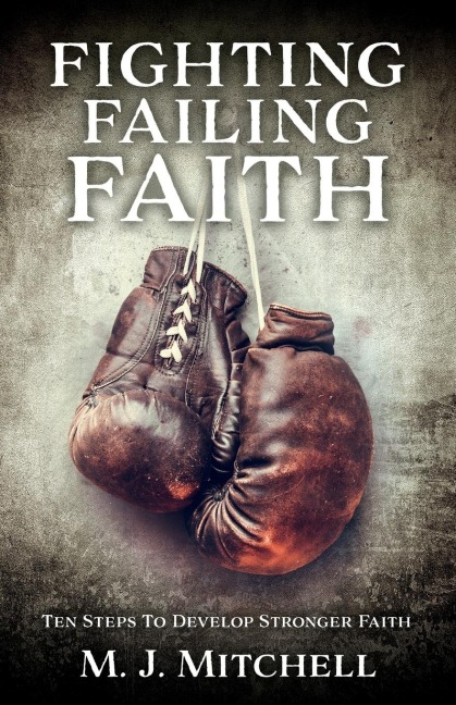 Fighting Failing Faith: Ten Steps To Develop Stronger Faith
