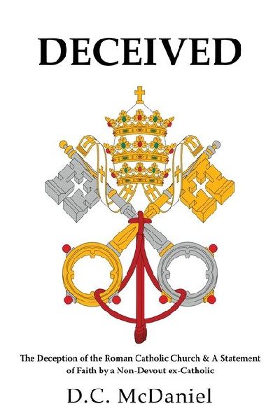 Deceived: The Deception of the Roman Catholic Church & A Statement of Faith by a Non-Devout ex-Catholic