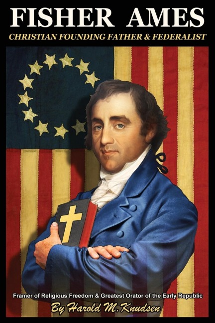 Fisher Ames Christian Founding Father & Federalist: Framer of Religious Freedom & Greatest Orator of the Early Republic