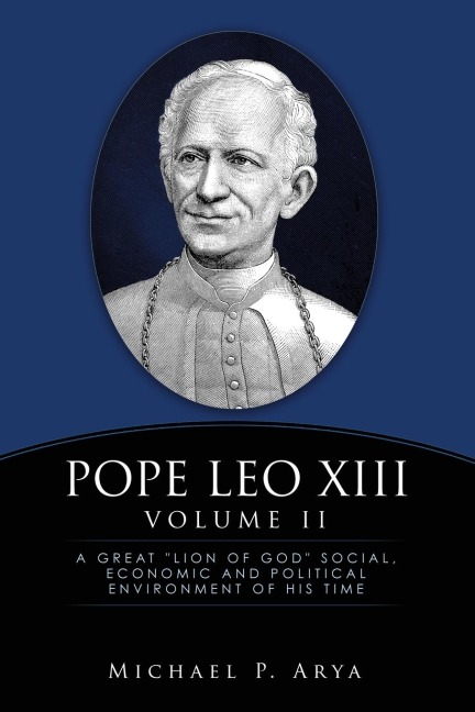 Pope Leo XIII Volume II: A Great "Lion of God" Social, Economic and Political Environment of His Time