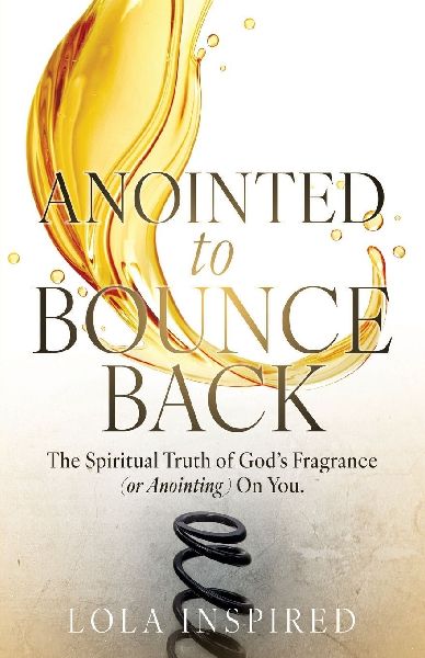 ANOINTED to BOUNCE BACK: The Spiritual Truth of Gods Fragrance (or Anointing) On You.