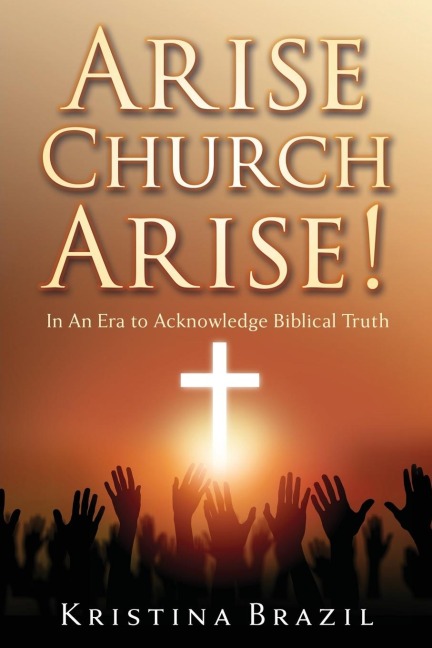 Arise Church Arise!: In An Era to Acknowledge Biblical Truth