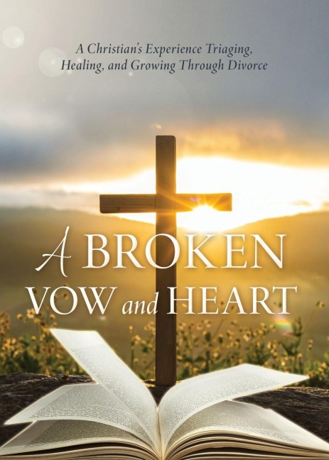 A Broken Vow and Heart: A Christians Experience Triaging, Healing, and Growing Through Divorce
